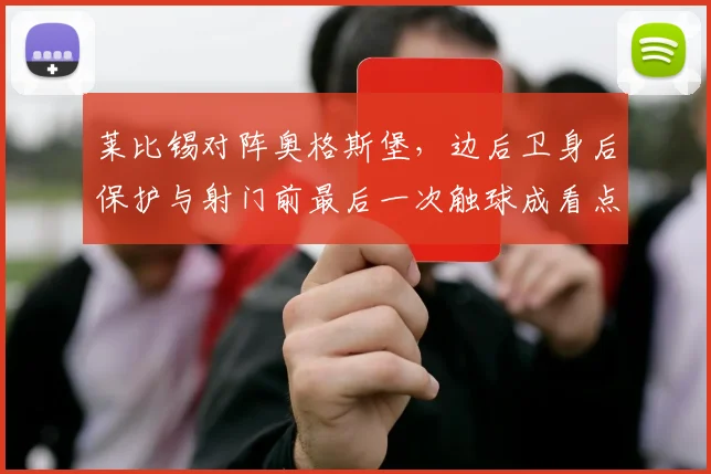 莱比锡对阵奥格斯堡，边后卫身后保护与射门前最后一次触球成看点