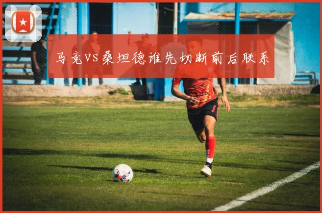 马竞vs桑坦德谁先切断前后联系