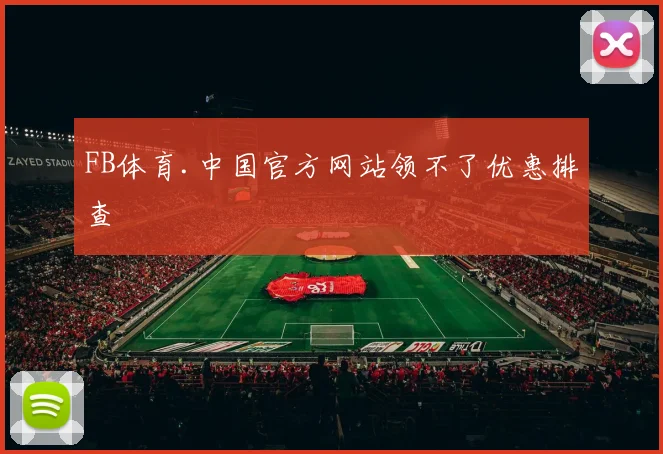 FB体育.中国官方网站领不了优惠排查
