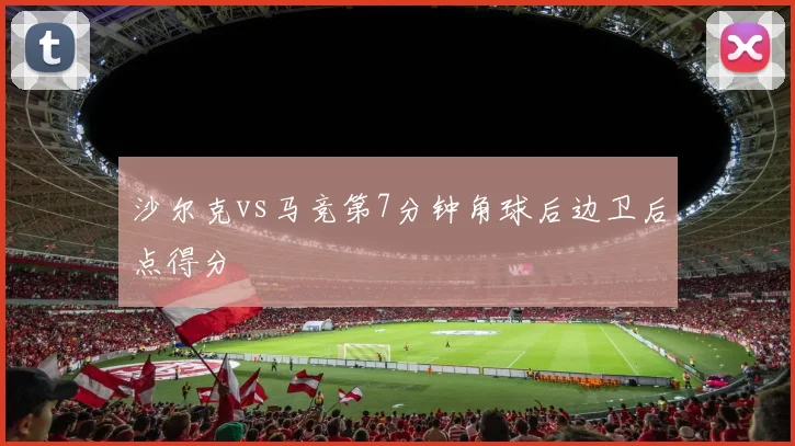 沙尔克vs马竞第7分钟角球后边卫后点得分
