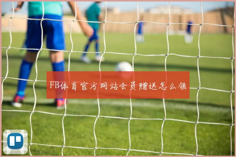 FB体育官方网站会员赠送怎么领