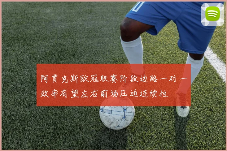 阿贾克斯欧冠联赛阶段边路一对一效率有望左右前场压迫连续性