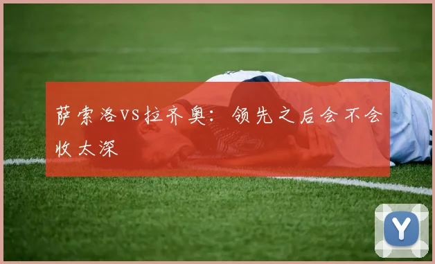 萨索洛vs拉齐奥：领先之后会不会收太深