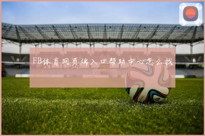 FB体育网页端入口帮助中心怎么找