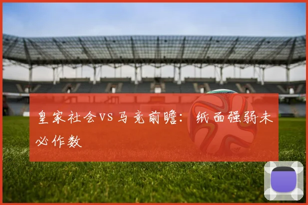 皇家社会vs马竞前瞻：纸面强弱未必作数
