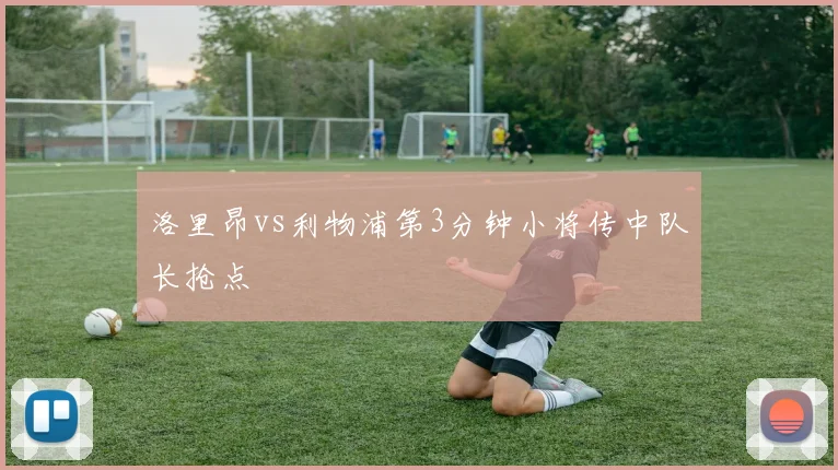 洛里昂vs利物浦第3分钟小将传中队长抢点