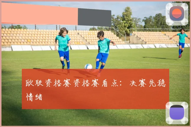 欧联资格赛资格赛看点：决赛先稳情绪